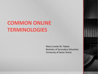 COMMON ONLINE
TERMINOLOGIES
Maria Lorelei M. Fabela
Bachelor of Secondary Education
University of Santo Tomas

 