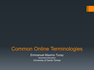 Common Online Terminologies
Emmanuel Maximo Tucay
Secondary Education

University of Santo Tomas

 