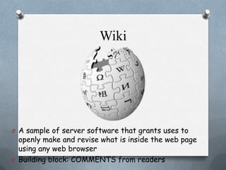 Wiki

O A sample of server software that grants uses to

openly make and revise what is inside the web page
using any web browser
O Building block: COMMENTS from readers

 