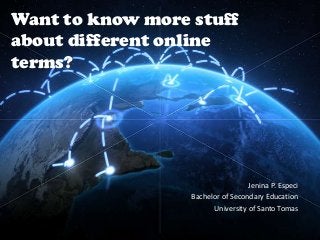 Want to know more stuff
about different online
terms?

Jenina P. Especi
Bachelor of Secondary Education
University of Santo Tomas

 
