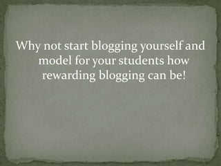Why not start blogging yourself and model for your students how rewarding blogging can be!