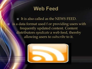 It is also called as the NEWS FEED.
is a data format used f or providing users with
frequently updated content. Content
distributors syndicate a web feed, thereby
allowing users to subscribe to it.




 