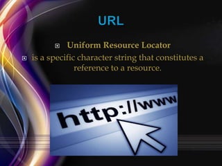 Uniform Resource Locator
is a specific character string that constitutes a
reference to a resource.




 