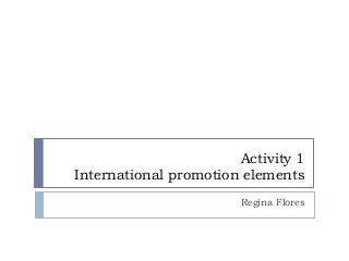 Activity 1
International promotion elements
Regina Flores
 