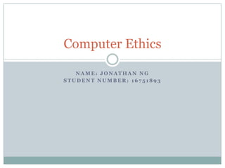 Computer Ethics

   NAME: JONATHAN NG
STUDENT NUMBER: 16751893
 