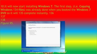 10.It will now start installing Windows 7. The first step, (i.e. Copying
Windows 134 files) was already done when you booted the Windows 7
DVD so it will 135 complete instantly. 136
137
138
Figure 95.
 