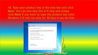 18. Type your product key in the text-box and click
Next. You can also skip this 214 step and simply
click Next if you want to type the product key later.
Windows 215 will run only for 30 days if you do that.
 