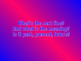 What's the next line? And what is the meaning? Is it past, present, future? 
