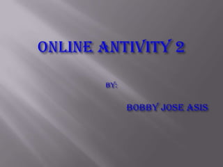 ONLINE ANTIVITY 2By:                  		Bobby joseasis 