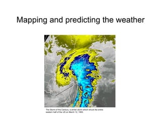 Mapping and predicting the weather The Storm of the Century, a winter storm which struck the entire eastern half of the US on March 12, 1993.  