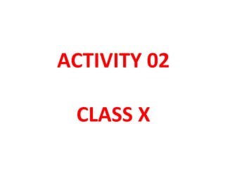 ACTIVITY 02
CLASS X
 