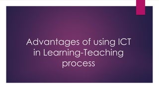 Advantages of using ICT
in Learning-Teaching
process