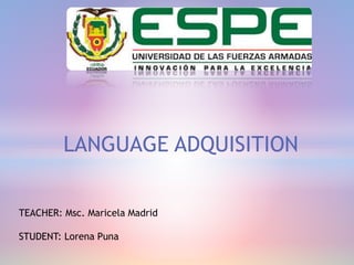 TEACHER: Msc. Maricela Madrid
STUDENT: Lorena Puna
LANGUAGE ADQUISITION
 
