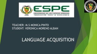 TEACHER: M.S MONICA PINTO
STUDENT: VERONICA MORENO ALBAN
LANGUAGE ACQUISITION
 