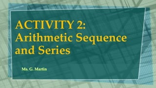 ACTIVITY 2:
Arithmetic Sequence
and Series
 