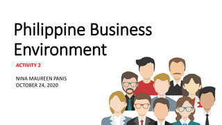 Philippine Business
Environment
ACTIVITY 2
NINA MAUREEN PANIS
OCTOBER 24, 2020
 