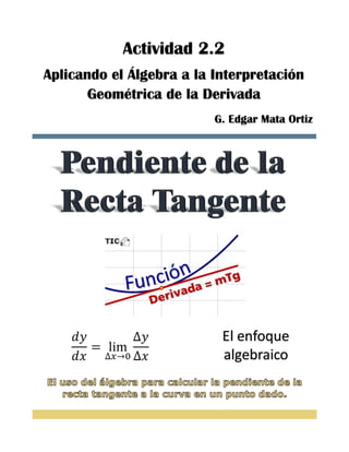Actividad 2.2
Aplicando el Álgebra a la Interpretación
Geométrica de la Derivada
G. Edgar Mata Ortiz
 