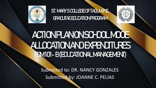 ACTIONPLANONSCHOOLMOOE
ALLOCATIONANDEXPENDITURES
EDM101-B(EDUCATIONALMANAGEMENT)
Submitted to: DR. NANCY GONZALES
Submitted by: JOANNE C. PELIAS
ST.MARY’SCOLLEGEOFTAGUM,INC.
GRADUTAEEDUCATIONPROGRAM
 