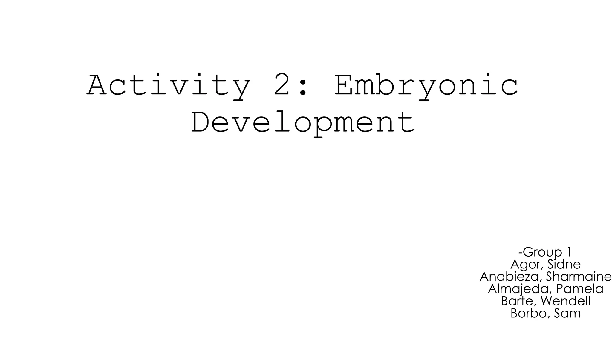 Activity 2: Embryonic
Development
-Group 1
Agor, Sidne
Anabieza, Sharmaine
Almajeda, Pamela
Barte, Wendell
Borbo, Sam