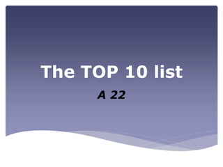 The TOP 10 list
A 22
 