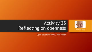 Activity 25
Reflecting on openness
Open Education MOOC #h817open
Michael Rees