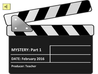 MYSTERYMYSTERY:: PartPart 11
DATEDATE:: February 2016February 2016
ProducerProducer:: TeacherTeacher
 