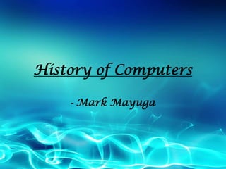 History of Computers
- Mark Mayuga

 
