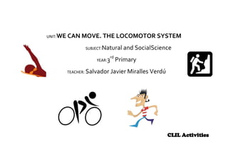 UNIT:WE

CAN MOVE. THE LOCOMOTOR SYSTEM
SUBJECT:Natural
YEAR:3
TEACHER: Salvador

rd

and SocialScience

Primary

Javier M...