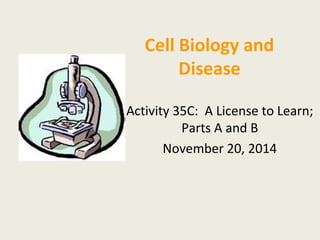 Cell Biology and 
Disease 
Activity 35C: A License to Learn; 
Parts A and B 
November 20, 2014 
 