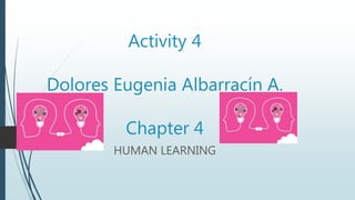 Activity 4
Dolores Eugenia Albarracín A.
Chapter 4
HUMAN LEARNING
 