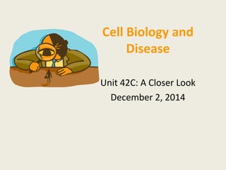 Cell Biology and 
Disease 
Unit 42C: A Closer Look 
December 2, 2014 
 