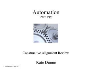 Automation
                                         FWT YR3




                               Constructive Alignment Review

                                       Kate Dunne
• Lifehack.org 12 Sept. 2013
 