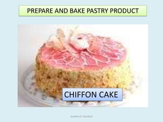 CHIFFON CAKE
PREPARE AND BAKE PASTRY PRODUCT
Josefina O. Stanford
 