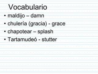 Vocabulario
•   maldijo – damn
•   chulería (gracia) - grace
•   chapotear – splash
•   Tartamudeó - stutter
 