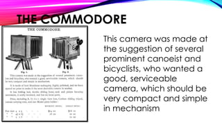 This camera was made at
the suggestion of several
prominent canoeist and
bicyclists, who wanted a
good, serviceable
camera, which should be
very compact and simple
in mechanism
THE COMMODORE
 