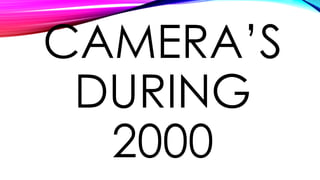 CAMERA’S
DURING
2000
 