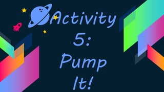 Activity
5:
Pump
It!
 