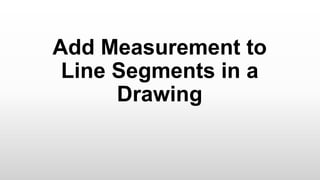 Add Measurement to
Line Segments in a
Drawing
 