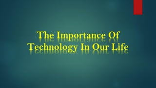 The Importance Of
Technology In Our Life
 