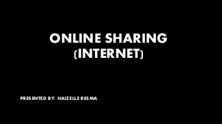 ONLINE SHARING
(INTERNET)
PRESENTED BY: HAIZELLE RESMA
 