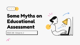 Some Myths on
Educational
Assessment
EDUC 106 - Group no. 2
 