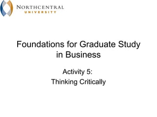 Foundations for Graduate Study
         in Business
           Activity 5:
        Thinking Critically
 