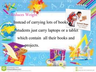 Reduces Weight
Instead of carrying lots of books,
students just carry laptops or a tablet
which contain all their books and
projects.