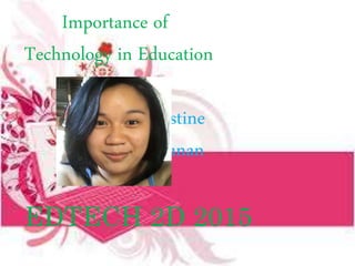 Importance of
Technology in Education
by: Justine
Balunan
EDTECH 2D 2015
 