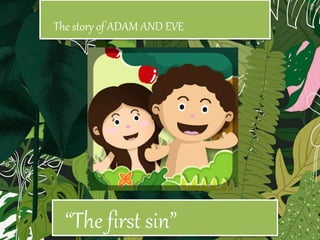 The story of ADAM AND EVE
“The first sin”
 