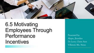 Presented by:
Alegre, Jhunilen
De Leon, Claire Ann
Villareal, Ma. Nessa
6.5 Motivating
Employees Through
Performance
Incentives
 