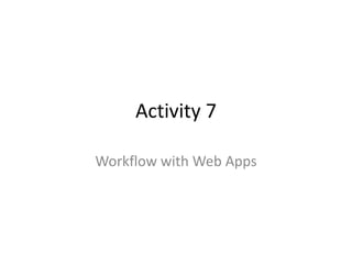 Activity 7
Workflow with Web Apps
 