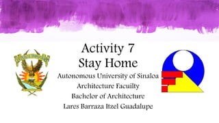 Activity 7
Stay Home
Autonomous University of Sinaloa
Architecture Facuilty
Bachelor of Architecture
Lares Barraza Itzel Guadalupe
 