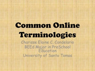 Common Online
Terminologies
Charisse Elaine C. Candelario
BEEd Major in PreSchool
Education
University of Santo Tomas

 