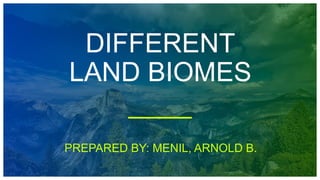 PREPARED BY: MENIL, ARNOLD B.
DIFFERENT
LAND BIOMES
 